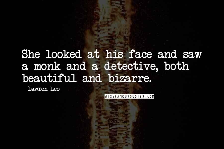 Lawren Leo Quotes: She looked at his face and saw a monk and a detective, both beautiful and bizarre.