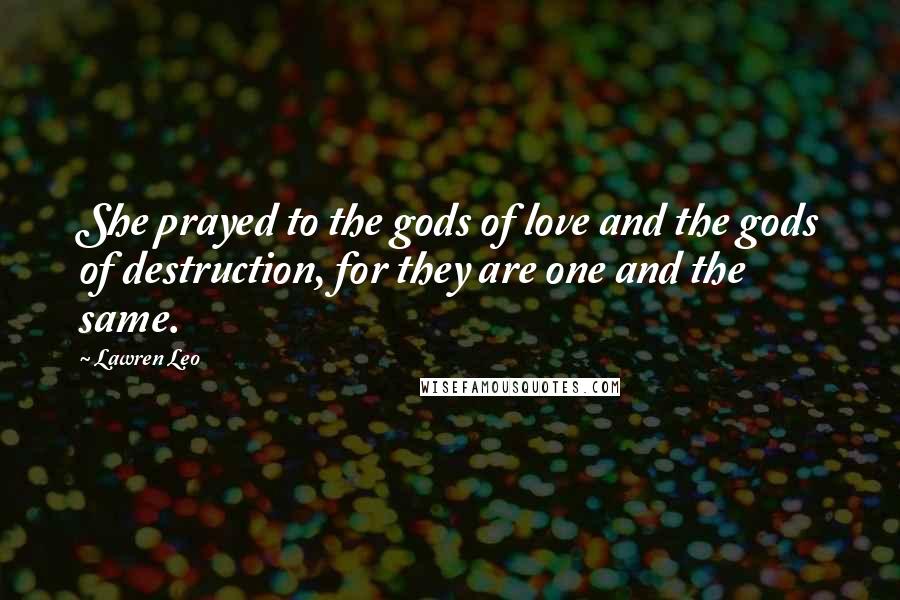 Lawren Leo Quotes: She prayed to the gods of love and the gods of destruction, for they are one and the same.