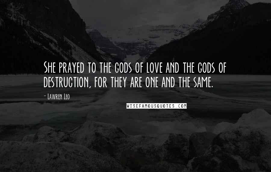 Lawren Leo Quotes: She prayed to the gods of love and the gods of destruction, for they are one and the same.