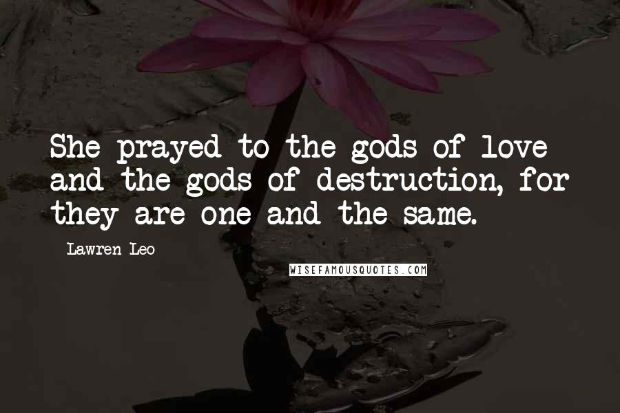 Lawren Leo Quotes: She prayed to the gods of love and the gods of destruction, for they are one and the same.