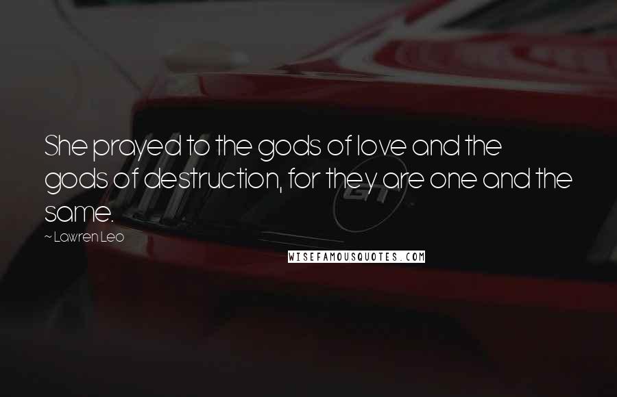 Lawren Leo Quotes: She prayed to the gods of love and the gods of destruction, for they are one and the same.