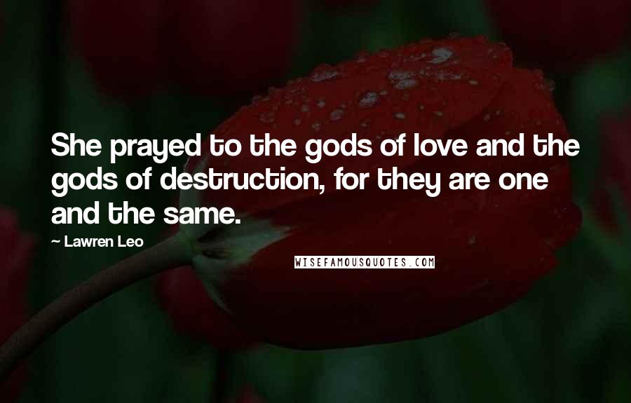 Lawren Leo Quotes: She prayed to the gods of love and the gods of destruction, for they are one and the same.