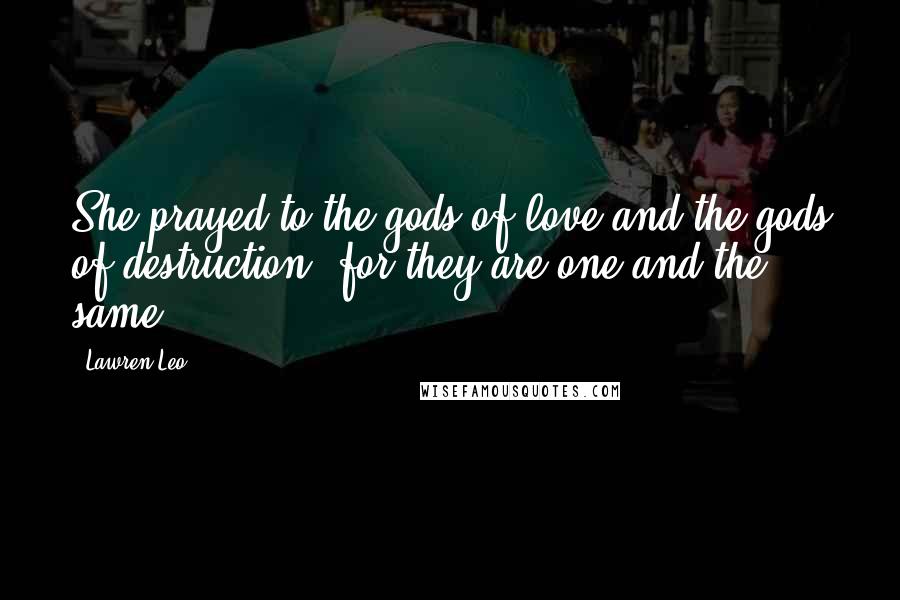 Lawren Leo Quotes: She prayed to the gods of love and the gods of destruction, for they are one and the same.