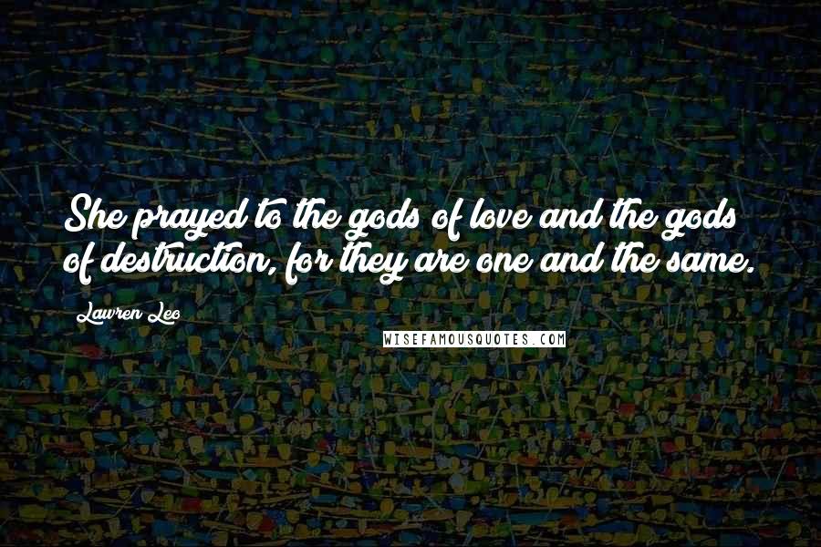 Lawren Leo Quotes: She prayed to the gods of love and the gods of destruction, for they are one and the same.