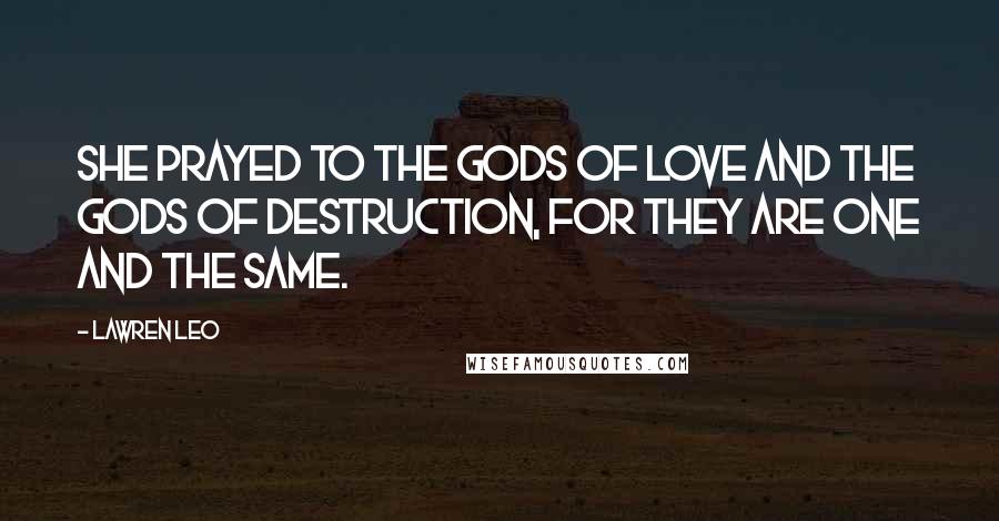 Lawren Leo Quotes: She prayed to the gods of love and the gods of destruction, for they are one and the same.