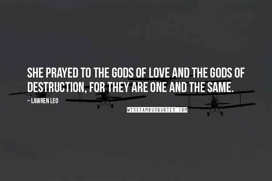 Lawren Leo Quotes: She prayed to the gods of love and the gods of destruction, for they are one and the same.