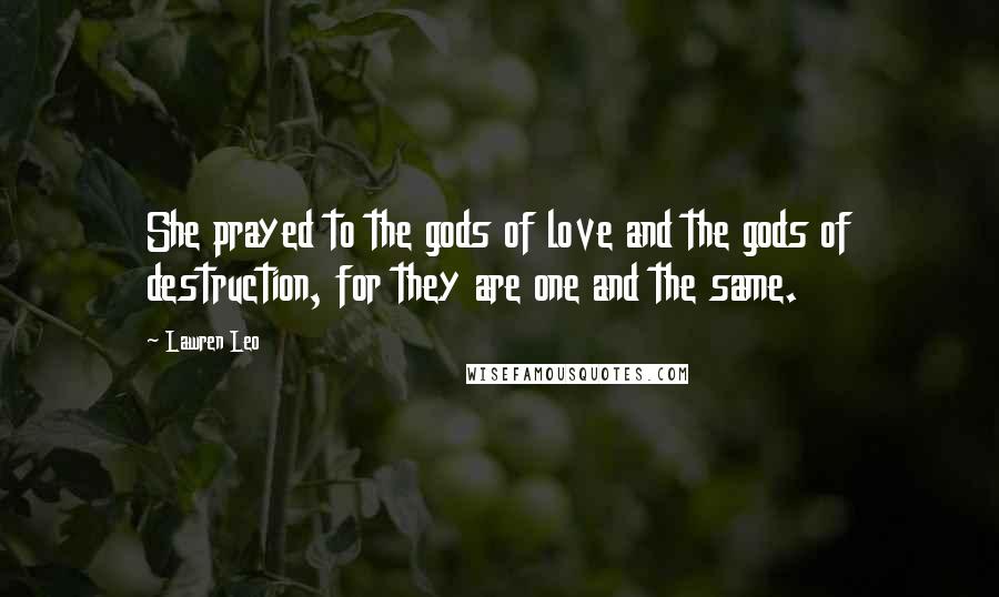 Lawren Leo Quotes: She prayed to the gods of love and the gods of destruction, for they are one and the same.