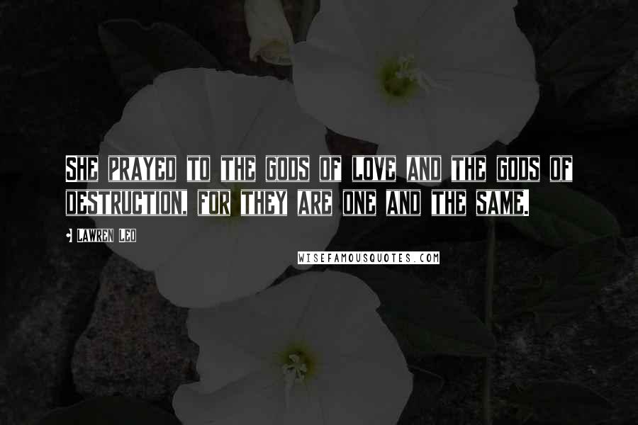 Lawren Leo Quotes: She prayed to the gods of love and the gods of destruction, for they are one and the same.