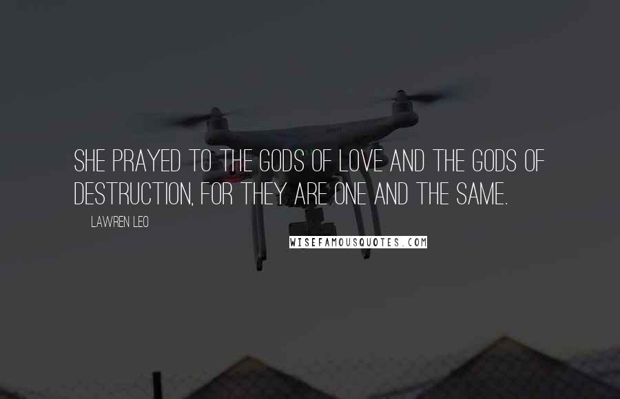 Lawren Leo Quotes: She prayed to the gods of love and the gods of destruction, for they are one and the same.