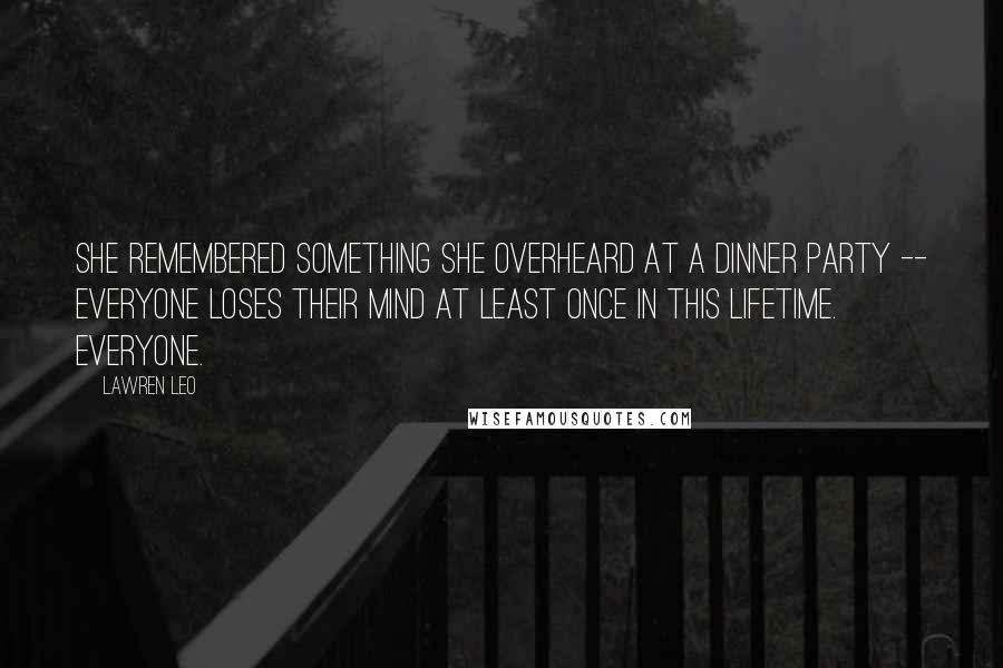 Lawren Leo Quotes: She remembered something she overheard at a dinner party -- Everyone loses their mind at least once in this lifetime. Everyone.