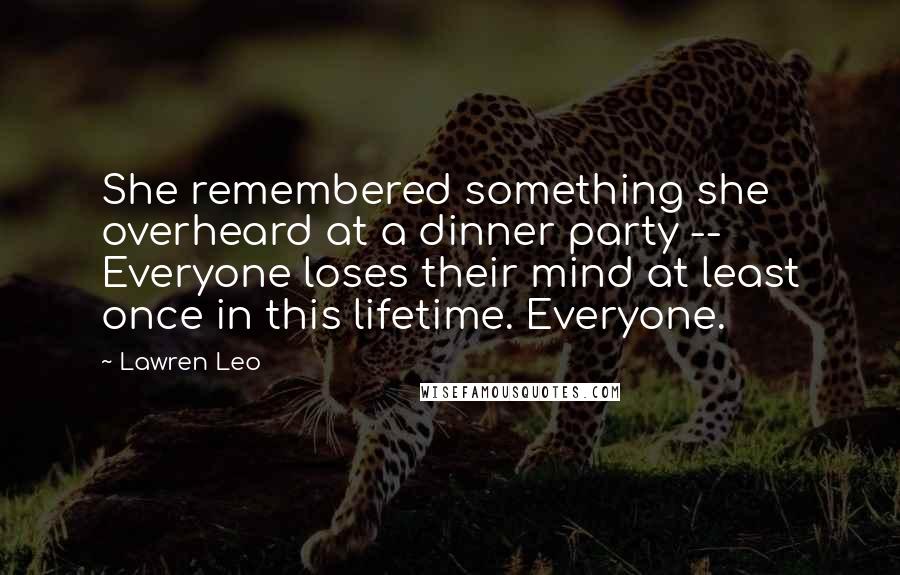 Lawren Leo Quotes: She remembered something she overheard at a dinner party -- Everyone loses their mind at least once in this lifetime. Everyone.