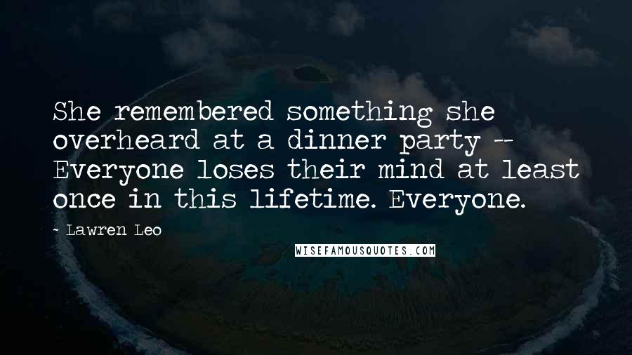 Lawren Leo Quotes: She remembered something she overheard at a dinner party -- Everyone loses their mind at least once in this lifetime. Everyone.