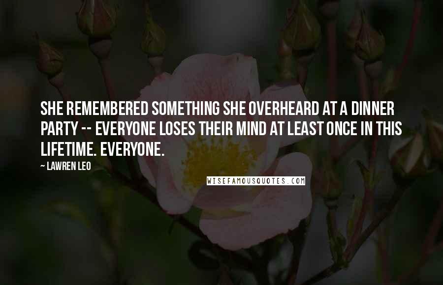 Lawren Leo Quotes: She remembered something she overheard at a dinner party -- Everyone loses their mind at least once in this lifetime. Everyone.