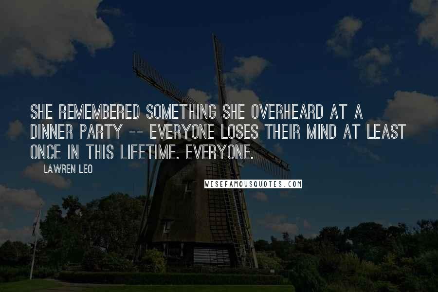 Lawren Leo Quotes: She remembered something she overheard at a dinner party -- Everyone loses their mind at least once in this lifetime. Everyone.