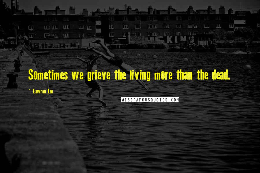 Lawren Leo Quotes: Sometimes we grieve the living more than the dead.