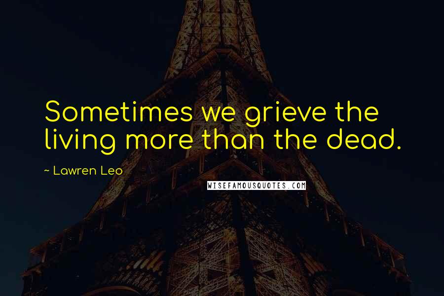 Lawren Leo Quotes: Sometimes we grieve the living more than the dead.