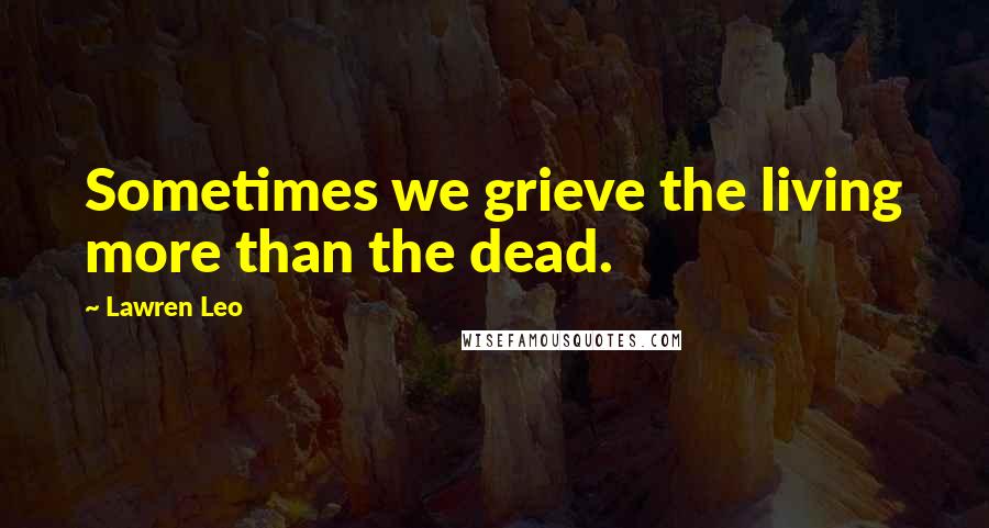 Lawren Leo Quotes: Sometimes we grieve the living more than the dead.