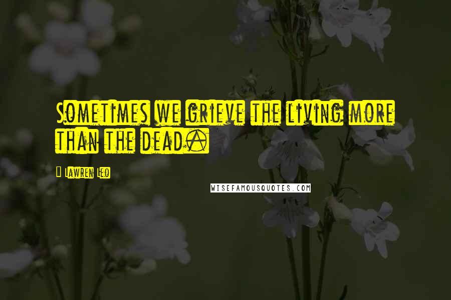 Lawren Leo Quotes: Sometimes we grieve the living more than the dead.