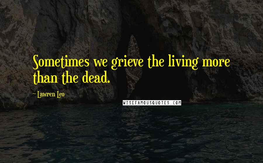 Lawren Leo Quotes: Sometimes we grieve the living more than the dead.