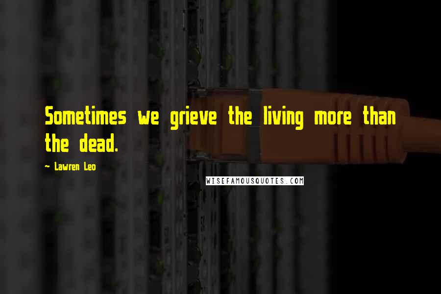 Lawren Leo Quotes: Sometimes we grieve the living more than the dead.