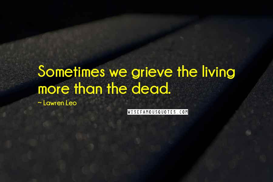 Lawren Leo Quotes: Sometimes we grieve the living more than the dead.