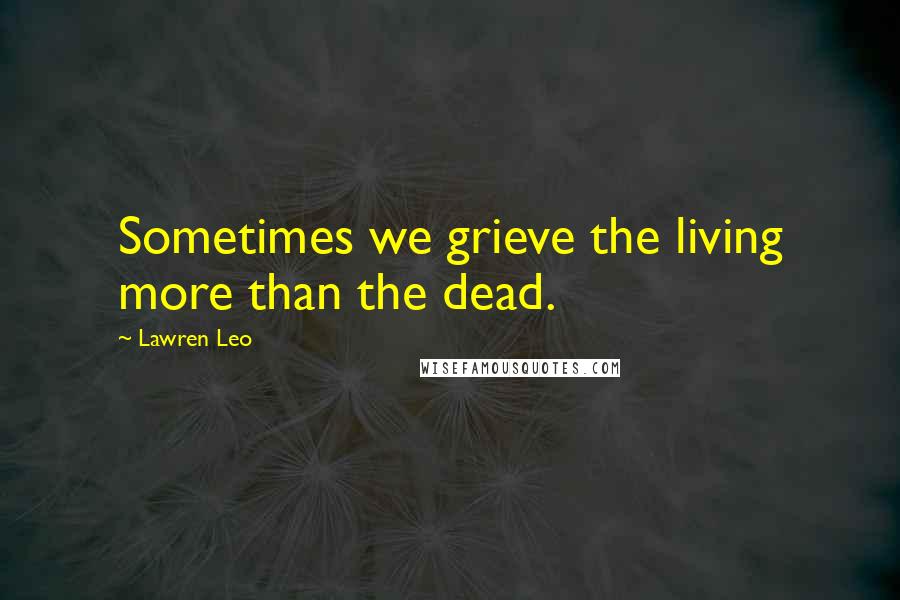 Lawren Leo Quotes: Sometimes we grieve the living more than the dead.