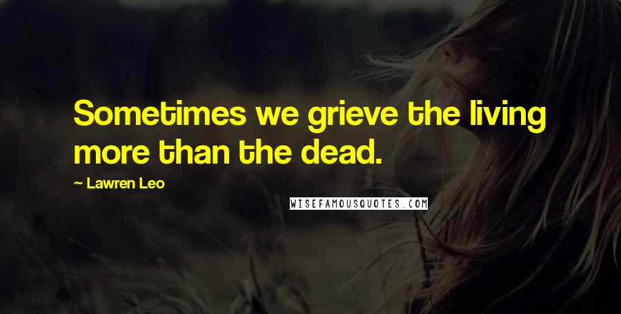 Lawren Leo Quotes: Sometimes we grieve the living more than the dead.