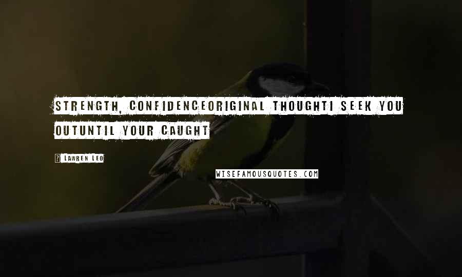 Lawren Leo Quotes: Strength, ConfidenceOriginal ThoughtI Seek You OutUntil Your Caught