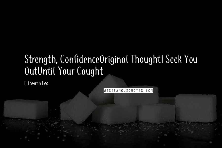 Lawren Leo Quotes: Strength, ConfidenceOriginal ThoughtI Seek You OutUntil Your Caught