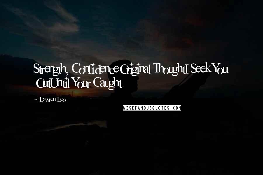 Lawren Leo Quotes: Strength, ConfidenceOriginal ThoughtI Seek You OutUntil Your Caught