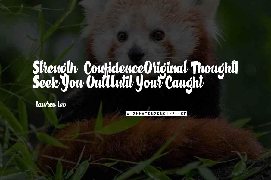 Lawren Leo Quotes: Strength, ConfidenceOriginal ThoughtI Seek You OutUntil Your Caught