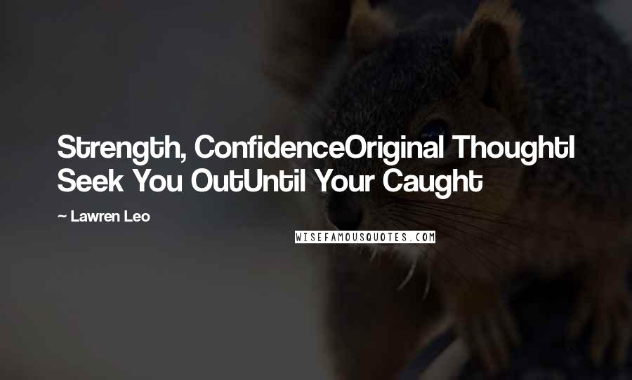 Lawren Leo Quotes: Strength, ConfidenceOriginal ThoughtI Seek You OutUntil Your Caught