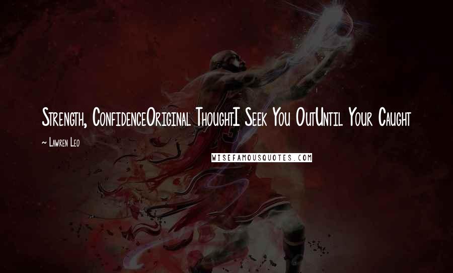 Lawren Leo Quotes: Strength, ConfidenceOriginal ThoughtI Seek You OutUntil Your Caught