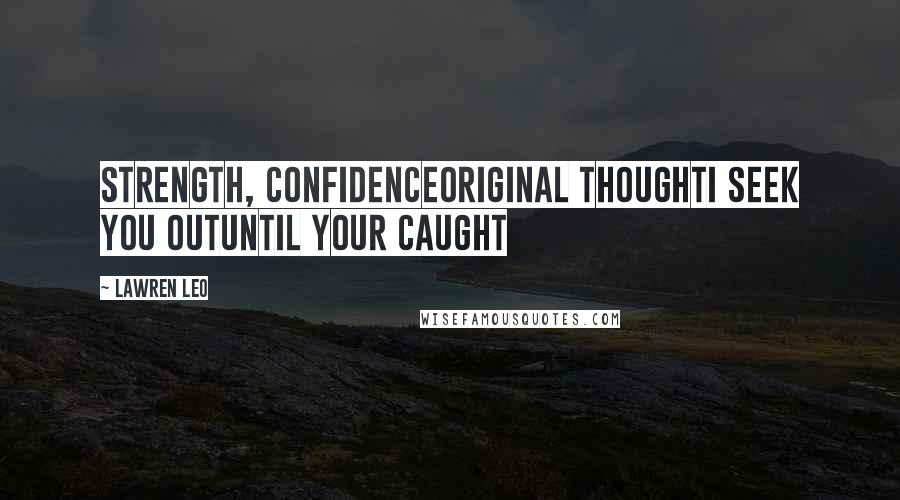 Lawren Leo Quotes: Strength, ConfidenceOriginal ThoughtI Seek You OutUntil Your Caught