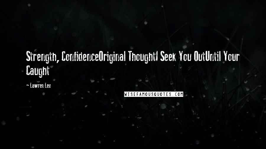 Lawren Leo Quotes: Strength, ConfidenceOriginal ThoughtI Seek You OutUntil Your Caught