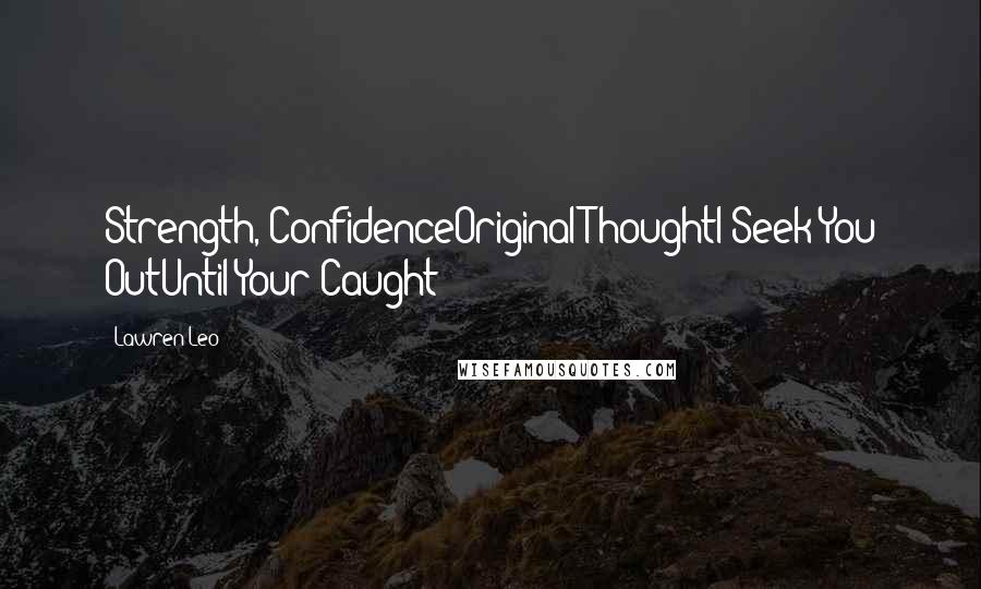 Lawren Leo Quotes: Strength, ConfidenceOriginal ThoughtI Seek You OutUntil Your Caught