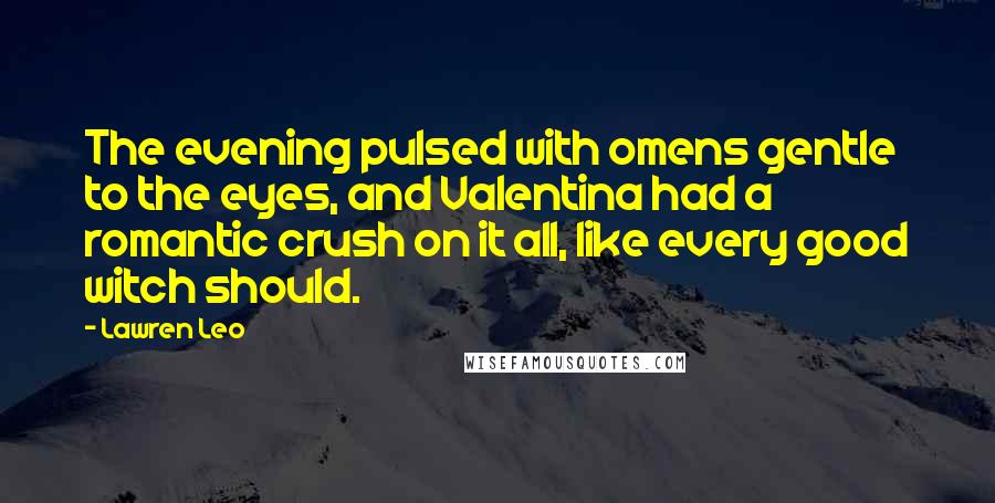 Lawren Leo Quotes: The evening pulsed with omens gentle to the eyes, and Valentina had a romantic crush on it all, like every good witch should.