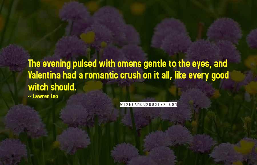 Lawren Leo Quotes: The evening pulsed with omens gentle to the eyes, and Valentina had a romantic crush on it all, like every good witch should.