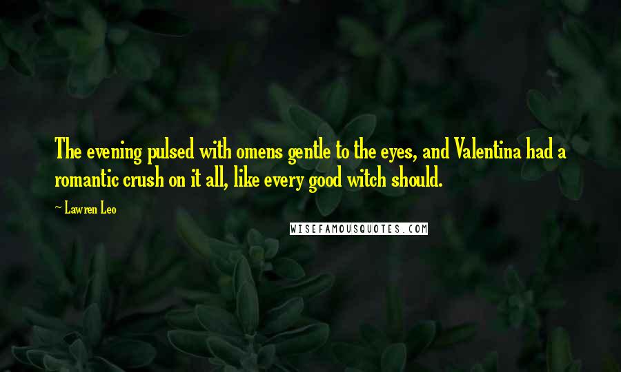 Lawren Leo Quotes: The evening pulsed with omens gentle to the eyes, and Valentina had a romantic crush on it all, like every good witch should.