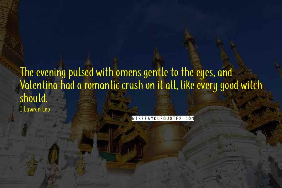 Lawren Leo Quotes: The evening pulsed with omens gentle to the eyes, and Valentina had a romantic crush on it all, like every good witch should.