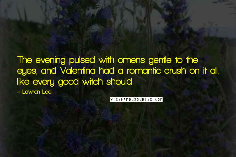 Lawren Leo Quotes: The evening pulsed with omens gentle to the eyes, and Valentina had a romantic crush on it all, like every good witch should.