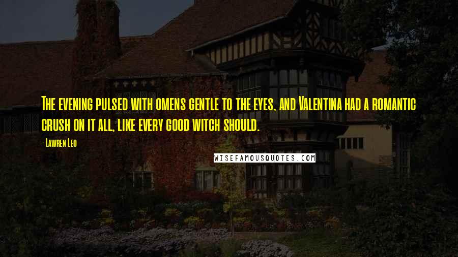 Lawren Leo Quotes: The evening pulsed with omens gentle to the eyes, and Valentina had a romantic crush on it all, like every good witch should.