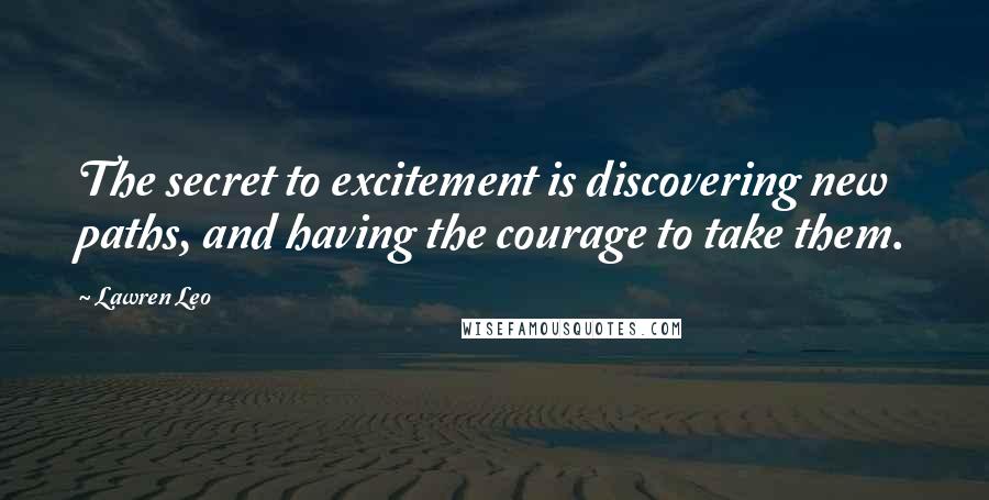 Lawren Leo Quotes: The secret to excitement is discovering new paths, and having the courage to take them.