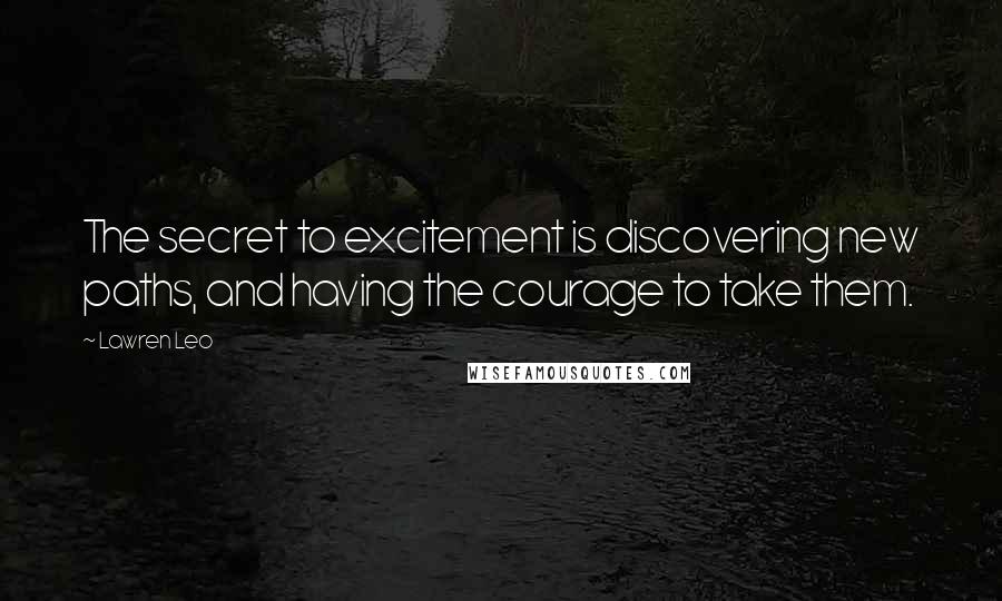 Lawren Leo Quotes: The secret to excitement is discovering new paths, and having the courage to take them.