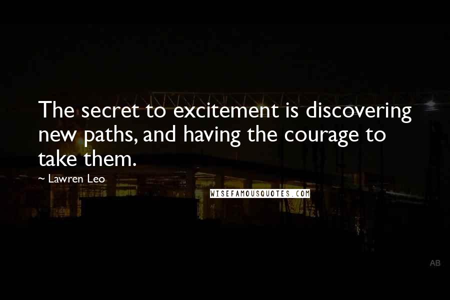 Lawren Leo Quotes: The secret to excitement is discovering new paths, and having the courage to take them.