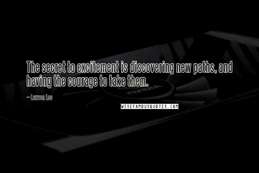 Lawren Leo Quotes: The secret to excitement is discovering new paths, and having the courage to take them.