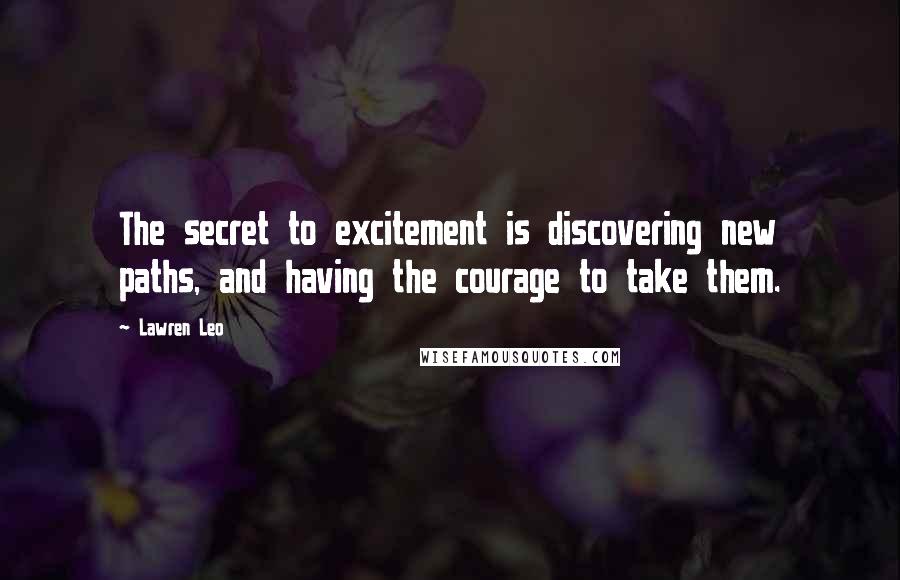 Lawren Leo Quotes: The secret to excitement is discovering new paths, and having the courage to take them.