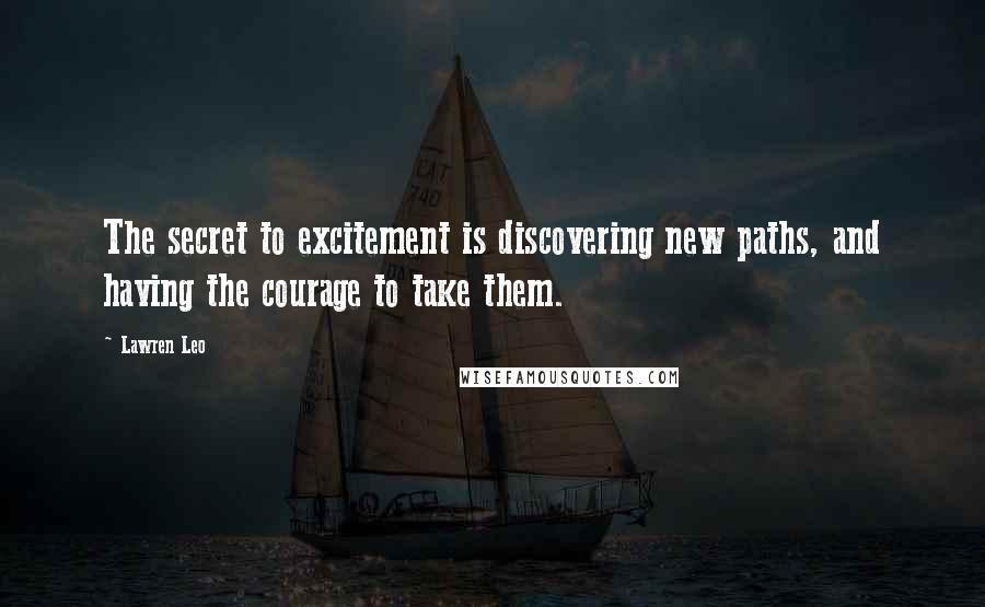 Lawren Leo Quotes: The secret to excitement is discovering new paths, and having the courage to take them.