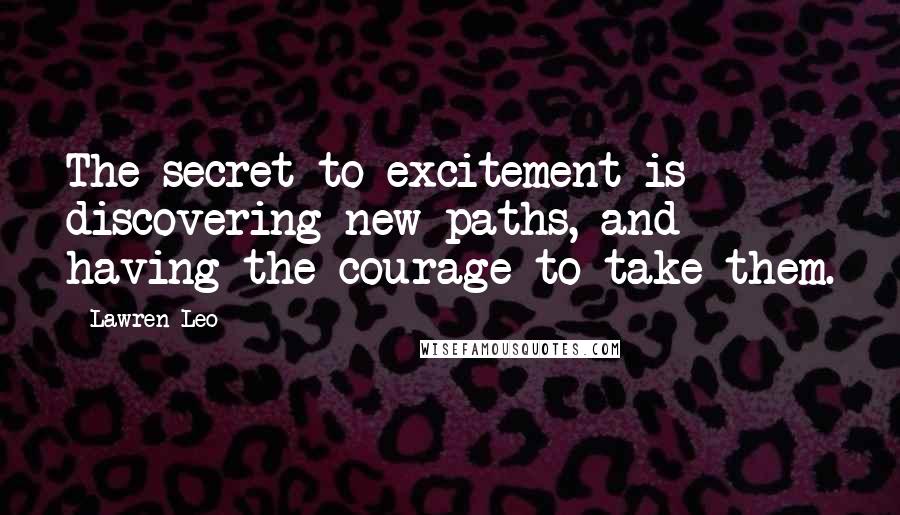 Lawren Leo Quotes: The secret to excitement is discovering new paths, and having the courage to take them.