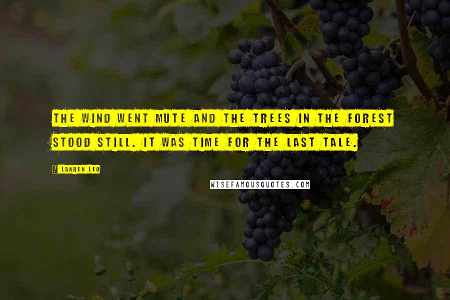Lawren Leo Quotes: The wind went mute and the trees in the forest stood still. It was time for the last tale.